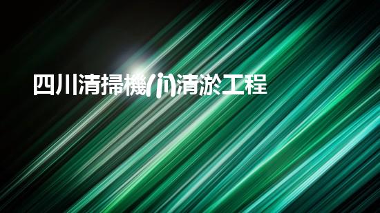 四川清掃機(jī)清淤工程的關(guān)鍵技術(shù)與實(shí)施挑戰(zhàn)究竟有哪些秘密？